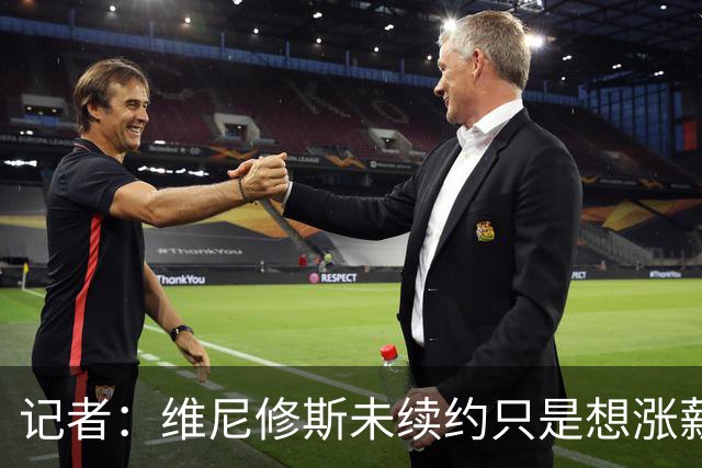 记者：维尼修斯未续约只是想涨薪，而小蜘蛛压根不想留在马竞